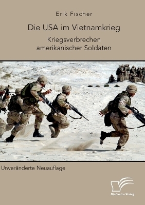 Die USA im Vietnamkrieg. Kriegsverbrechen amerikanischer Soldaten - Erik Fischer