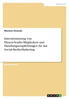 Internetnutzung von Fitness-Studio-Mitgliedern und Handlungsempfehlungen fÃ¼r das Social-Media-Marketing - Mariano Vivenzio