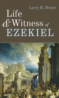 Life and Witness of Ezekiel - Larry R Helyer