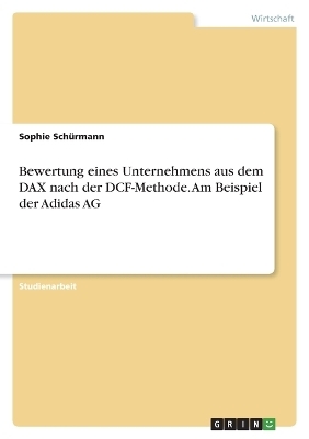 Bewertung eines Unternehmens aus dem DAX nach der DCF-Methode. Am Beispiel der Adidas AG - Sophie SchÃ¼rmann