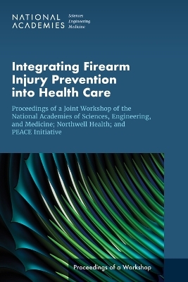 Integrating Firearm Injury Prevention into Health Care - Engineering National Academies of Sciences  and Medicine,  Health and Medicine Division,  Board on Population Health and Public Health Practice