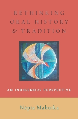 Rethinking Oral History and Tradition - Nepia Mahuika