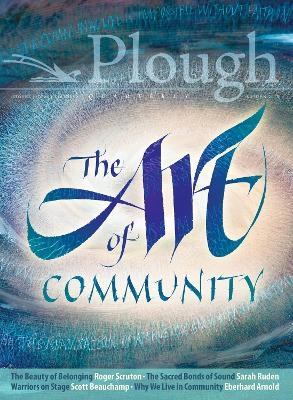 Plough Quarterly No. 18 - The Art of Community - Scott Beauchamp, Roger Scruton, Kermani Navid, Fadi Mikhail, James Baldwin