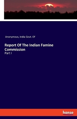 Report Of The Indian Famine Commission -  Anonymous, India Govt. Of