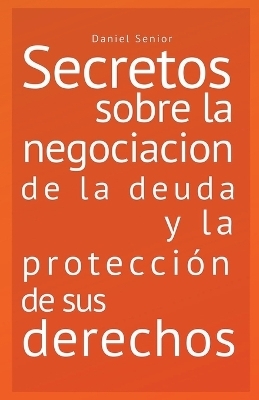 Secretos sobre la negociaci�n de la deuda y la protecci�n de sus derechos. - Daniel Senior