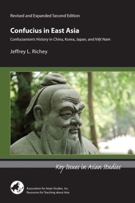 Confucius in East Asia – Confucianism′s History in China, Korea, Japan, and Vietnam, Revised and Expanded Second Edition - Jeffrey L Richey