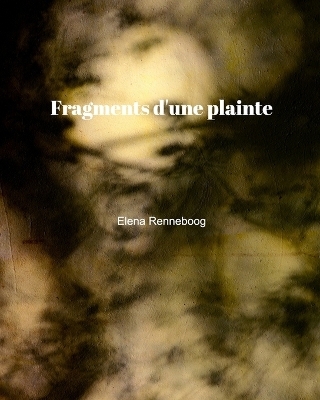 Fragments d'une plainte - Elena Renneboog