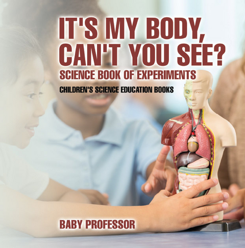 It's My Body, Can't You See? Science Book of Experiments | Children's Science Education Books -  Baby Professor