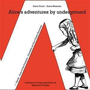 Alice's adventures by underground - Ilaria Curci, Ilaria Moscato