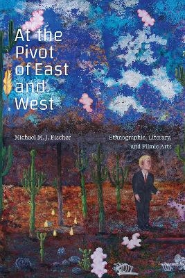 At the Pivot of East and West - Michael M. J. Fischer