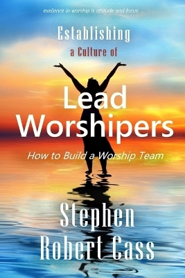 Establishing a Culture of Lead Worshipers - Stephen Robert Cass