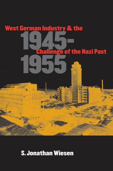 West German Industry and the Challenge of the Nazi Past, 1945-1955 -  S. Jonathan Wiesen