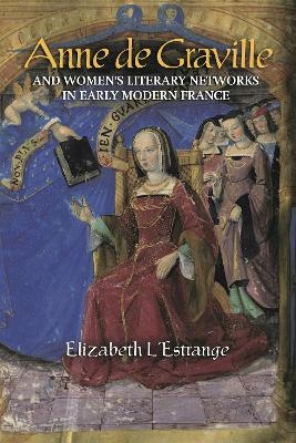 Anne de Graville and Women's Literary Networks in Early Modern France - Elizabeth L'Estrange
