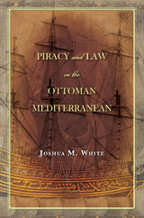 Piracy and Law in the Ottoman Mediterranean - Joshua M. White