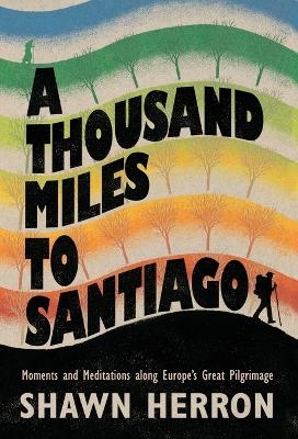 A Thousand Miles to Santiago - Shawn Herron