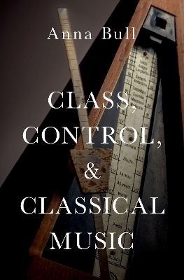 Class, Control, and Classical Music - Anna Bull