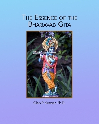 The Essence of the Bhagavad Gita - Glen P Kezwer