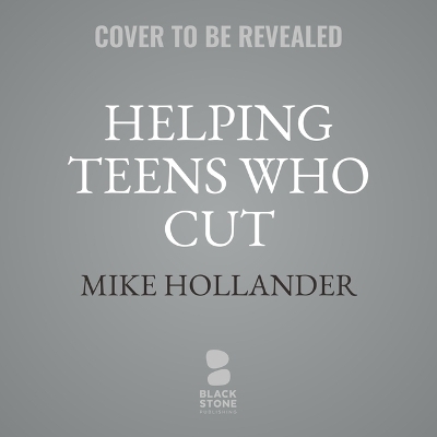 Helping Teens Who Cut, Second Edition - Michael Hollander