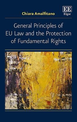 General Principles of EU Law and the Protection of Fundamental Rights - Chiara Amalfitano