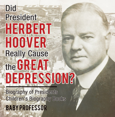 Did President Herbert Hoover Really Cause the Great Depression? Biography of Presidents | Children's Biography Books -  Baby Professor