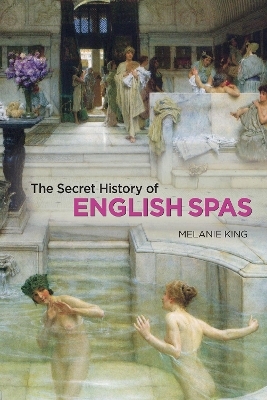 Secret History of English Spas, The - Melanie King