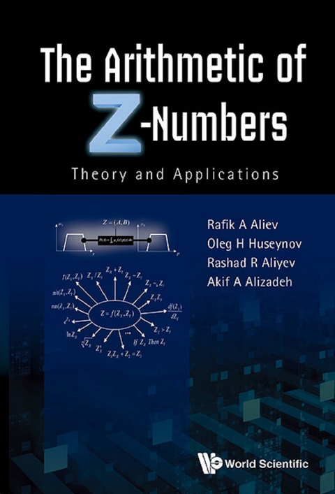 ARITHMETIC OF Z-NUMBERS, THE:THEORY AND APPLICATIONS - Rafik Aziz Aliev, Akif Alizadeh, Rashad Rafig Aliyev, Oleg H Huseynov