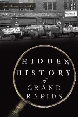 Hidden History of Grand Rapids - Matthew A Ellis