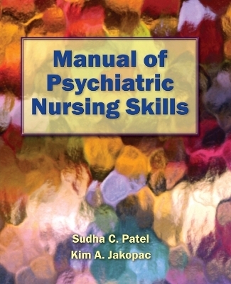 Manual Of Psychiatric Nursing Skills - Sudha C. Patel, Kim A. Jakopac