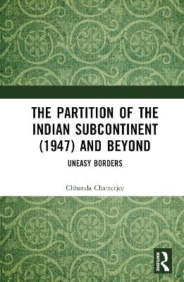 The Partition of the Indian Subcontinent (1947) and Beyond - Chhanda Chatterjee