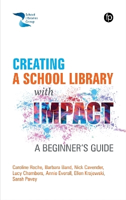 Creating a School Library with Impact - Caroline Roche, Barbara Band, Nick Cavender, Sarah Pavey, Lucy Chambers