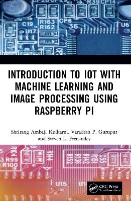 Introduction to IoT with Machine Learning and Image Processing using Raspberry Pi - Shrirang Ambaji Kulkarni, Varadraj P. Gurupur, Steven L. Fernandes