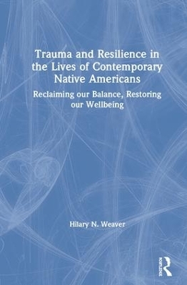 Trauma and Resilience in the Lives of Contemporary Native Americans - Hilary N. Weaver