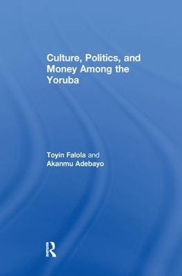 Culture, Politics, and Money Among the Yoruba - Akanmu Adebayo