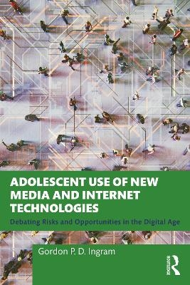 Adolescent Use of New Media and Internet Technologies - Gordon P. D. Ingram