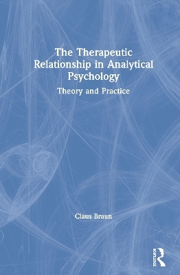 The Therapeutic Relationship in Analytical Psychology - Claus Braun