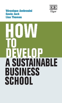 How to Develop a Sustainable Business School - Véronique Ambrosini, Gavin Jack, Lisa Thomas
