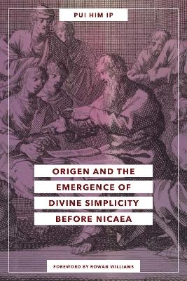 Origen and the Emergence of Divine Simplicity before Nicaea - Pui Him Ip