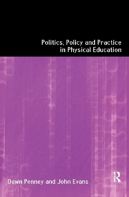 Politics, Policy and Practice in Physical Education - John Evans, Dawn Penney