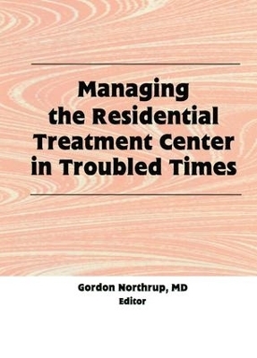 Managing the Residential Treatment Center in Troubled Times - Gordon Northrup