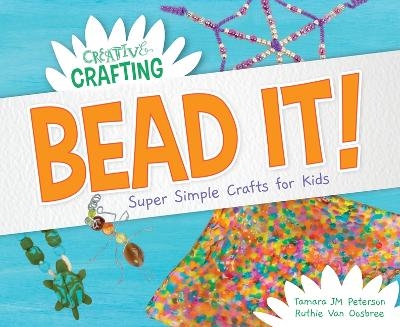 Bead It! Super Simple Crafts for Kids - Tamara Jm Peterson, Ruthie Van Oosbree