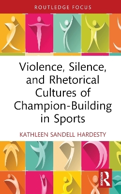 Violence, Silence, and Rhetorical Cultures of Champion-Building in Sports - Kathleen Sandell Hardesty