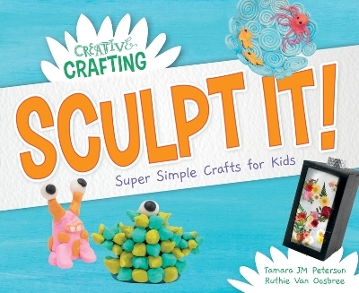 Sculpt It! Super Simple Crafts for Kids - Tamara Jm Peterson, Ruthie Van Oosbree