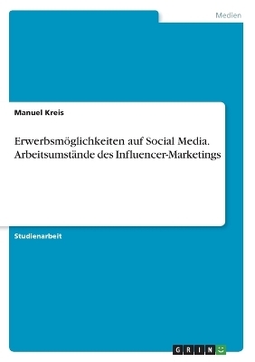 Erwerbsmöglichkeiten auf Social Media. Arbeitsumstände des Influencer-Marketings - Manuel Kreis