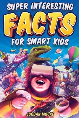 Super Interesting Facts For Smart Kids - Jordan Moore
