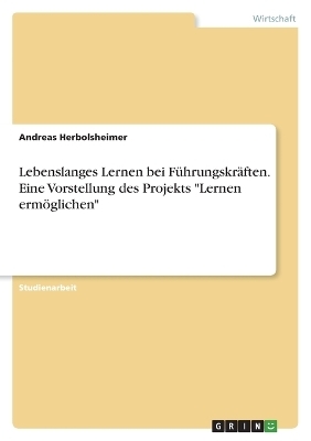 Lebenslanges Lernen bei FÃ¼hrungskrÃ¤ften. Eine Vorstellung des Projekts "Lernen ermÃ¶glichen" - Andreas Herbolsheimer