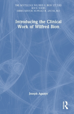 Introducing the Clinical Work of Wilfred Bion - Joseph Aguayo