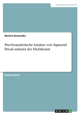 Psychoanalytische Ansätze von Sigmund Freud anhand der Dichtkunst - Marlen Reinschke