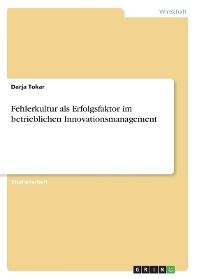 Fehlerkultur als Erfolgsfaktor im betrieblichen Innovationsmanagement - Darja Tokar