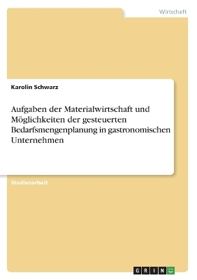 Aufgaben der Materialwirtschaft und MÃ¶glichkeiten der gesteuerten Bedarfsmengenplanung in gastronomischen Unternehmen - Karolin Schwarz