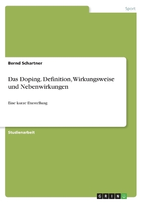 Das Doping. Definition, Wirkungsweise und Nebenwirkungen - Bernd Schartner
